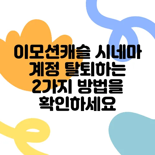 이모션캐슬 시네마 계정 탈퇴하는 2가지 방법을 확인하세요