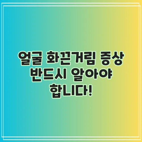 얼굴 화끈거림 증상 반드시 알아야 합니다!