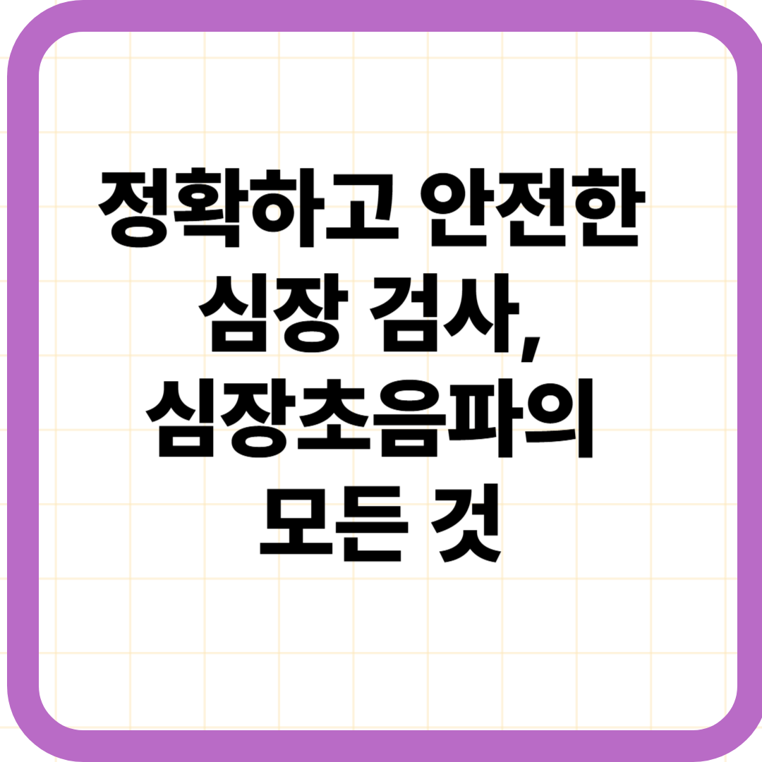 정확하고 안전한 심장 검사, 심장초음파의 모든 것