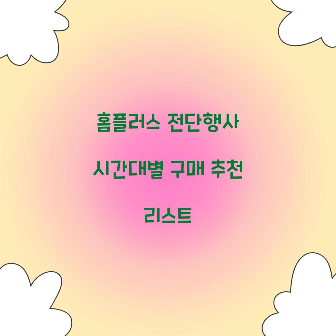 홈플러스 전단행사 시간대별 구매 추천 리스트