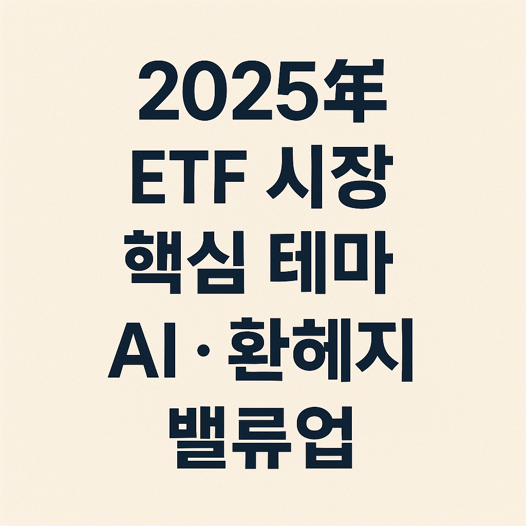 2025년 ETF 시장 핵심 테마: AI · 환헤지 · 밸류업