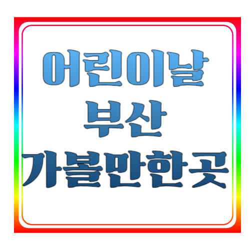 어린이날 부산 가볼만한곳 총정리 🌊 2026 부산 어린이날 행사 & 체험 추천