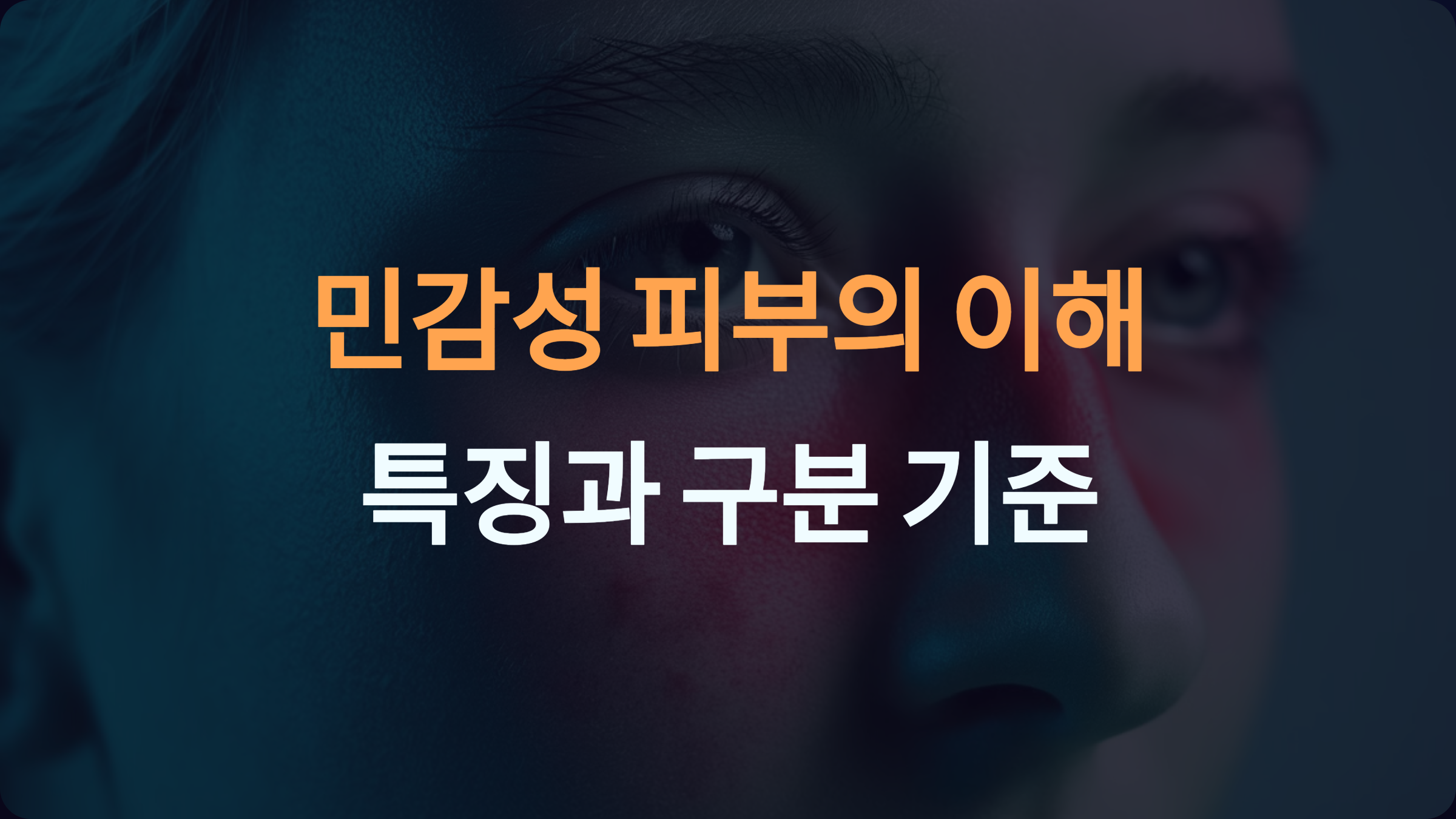 민감성 피부란? 일반 피부와의 차이점 그리고 민감성 피부를 구분하는 기준