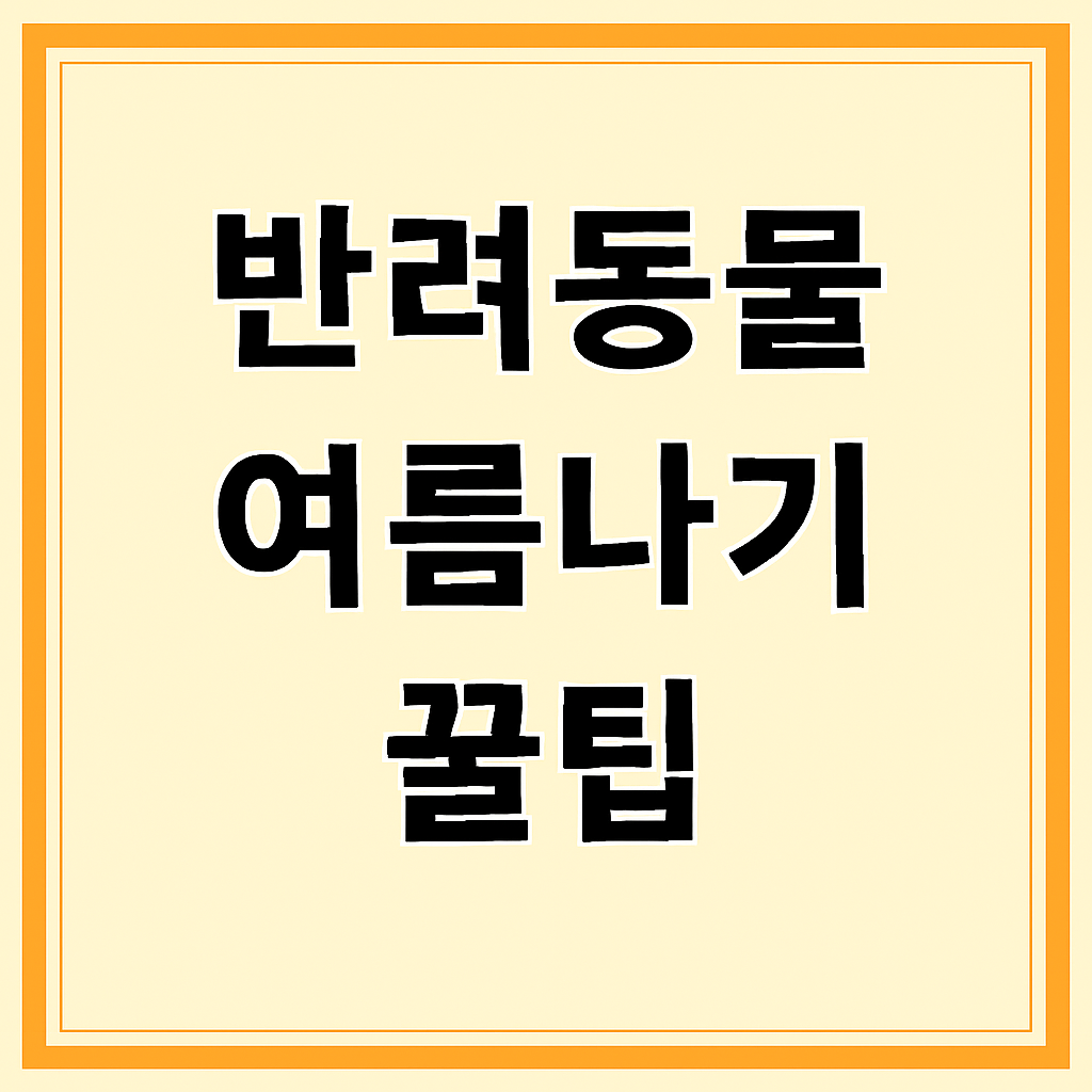 여름철 반려동물 더위 대처법 &ndash; 강아지&middot;고양이 시원하게 지내는 꿀팁 7가지