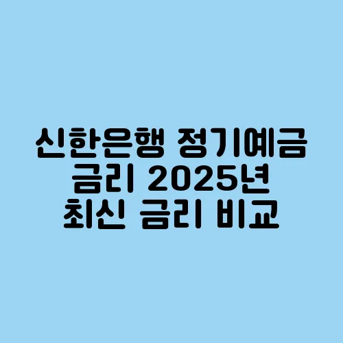 신한은행 정기예금 금리 2025년 최신 금리 비교