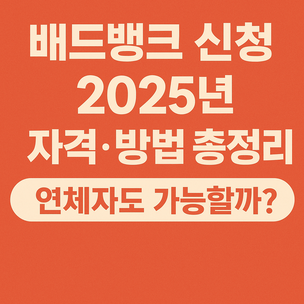 배드뱅크 신청, 2025년 자격·방법 총정리 — 연체자도 가능할까?