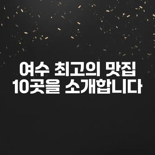 여수 최고의 맛집 10곳을 소개합니다