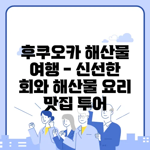 후쿠오카 해산물 여행 - 신선한 회와 해산물 요리 맛집 투어