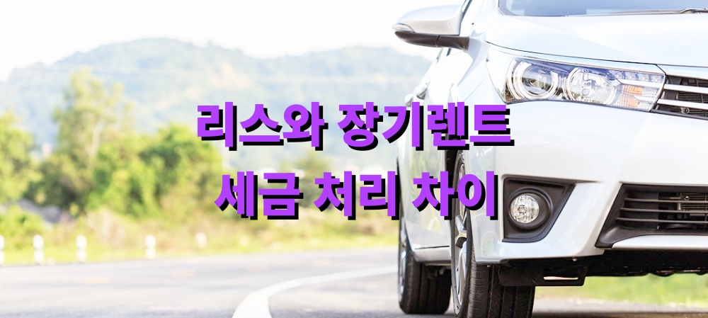 리스와 장기렌트 세금 처리 차이