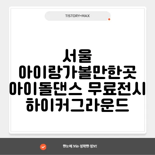 서울 아이랑가볼만한곳 아이돌댄스 무료전시 하이커그라운드