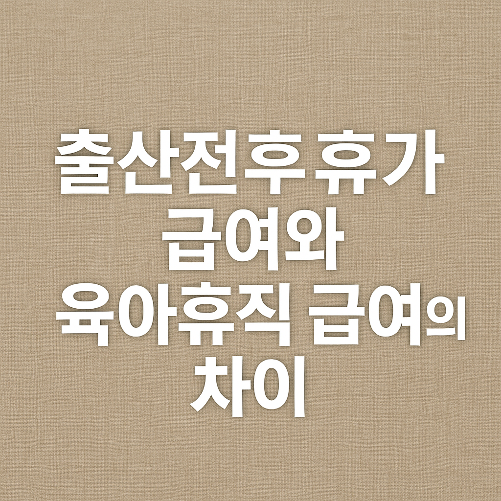 출산전후휴가 급여와 육아휴직 급여의 차이