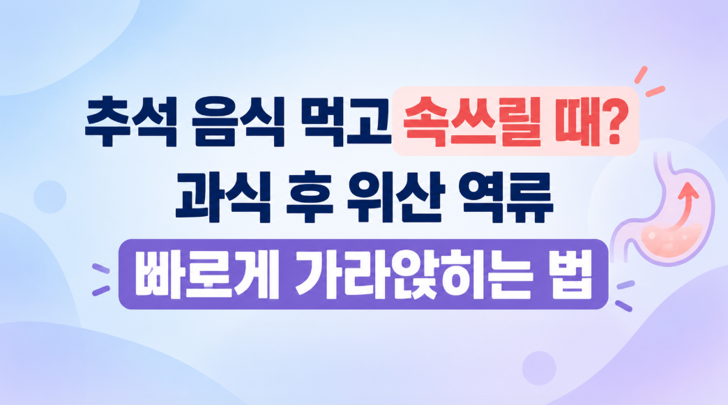 추석 음식 먹고 속쓰릴 때? 과식 후 위산 역류 빠르게 가라앉히는 법
