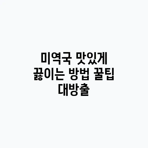 미역국 맛있게 끓이는 방법 꿀팁 대방출