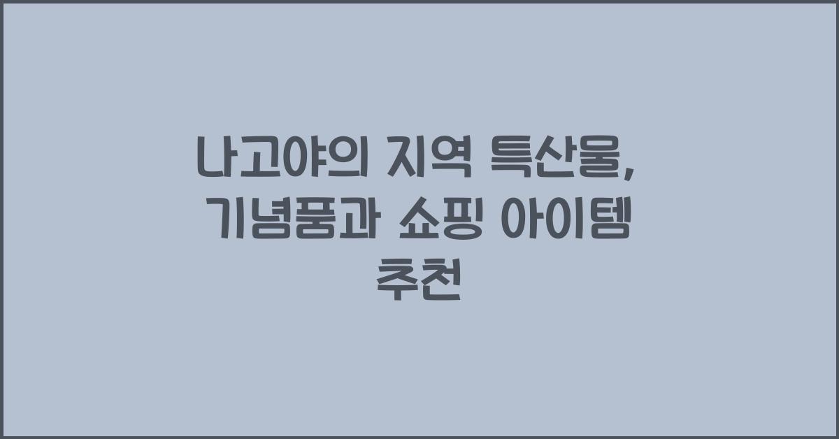 나고야의 지역 특산물: 기념품 및 쇼핑 아이템