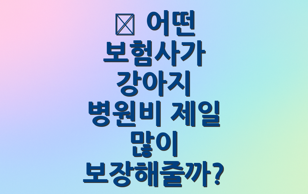 🏥 어떤 보험사가 강아지 병원비 제일 많이 보장해줄까?