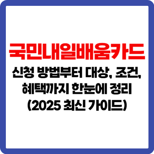 국민내일배움카드 신청 방법부터 대상, 조건, 혜택까지 한눈에 정리 (2025 최신 가이드)