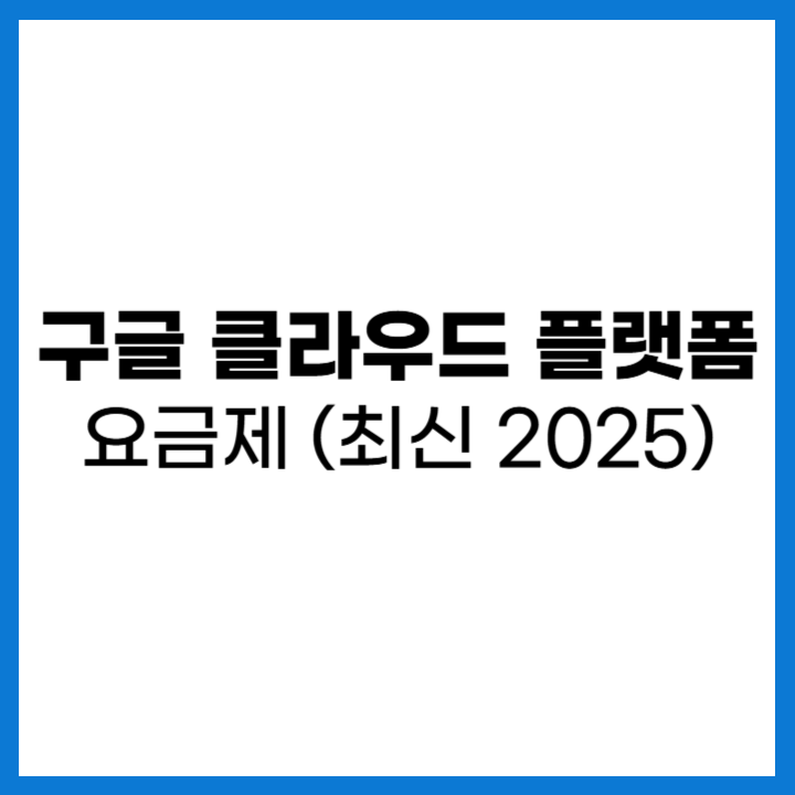 구글 클라우드 플랫폼 요금제 최신 2025