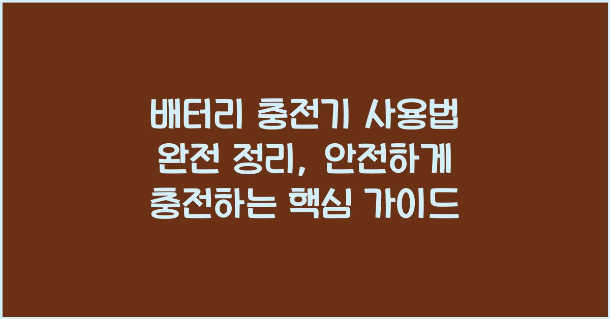 배터리 충전기 사용법 완전 정리, 안전하게 충전하는 핵심 가이드