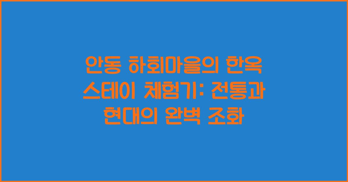 안동 하회마을의 한옥 스테이 체험기