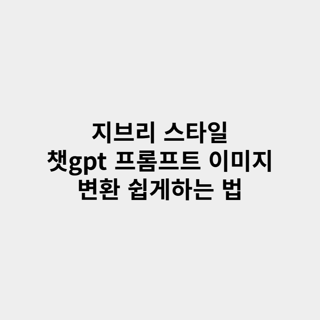 지브리 스타일 챗gpt 프롬프트 이미지 변환, 쉽게하는 방법