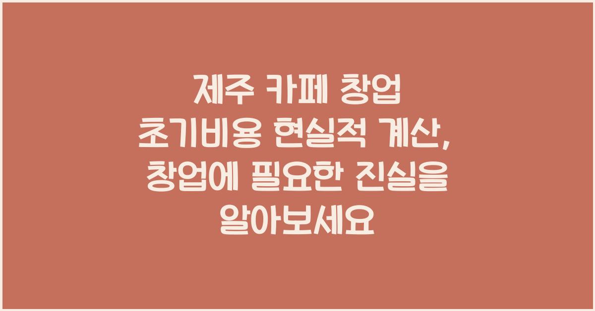 제주 카페 창업 초기비용 현실적 계산