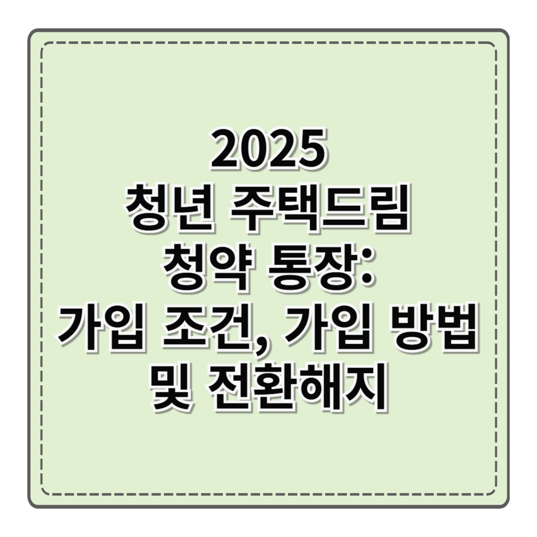 2025 청년 주택드림 청약 통장: 가입 조건, 가입 방법 및 전환해지 (KB국민은행 & NH농협은행 통장)
