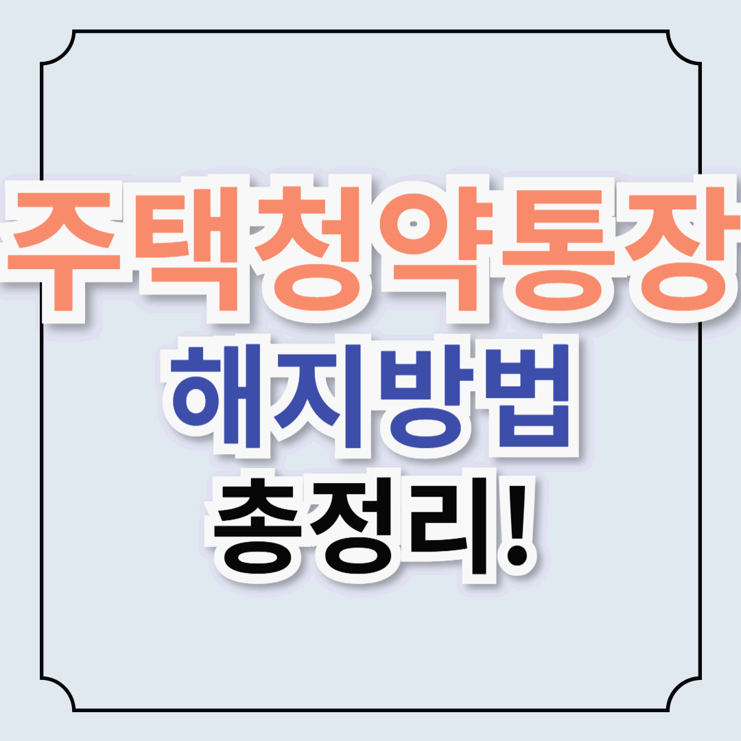 주택청약통장 해지 전 꼭 알아야 할 사항! 사유별 해지 방법 &amp; 꿀팁[손해 없이 해지하는 법]