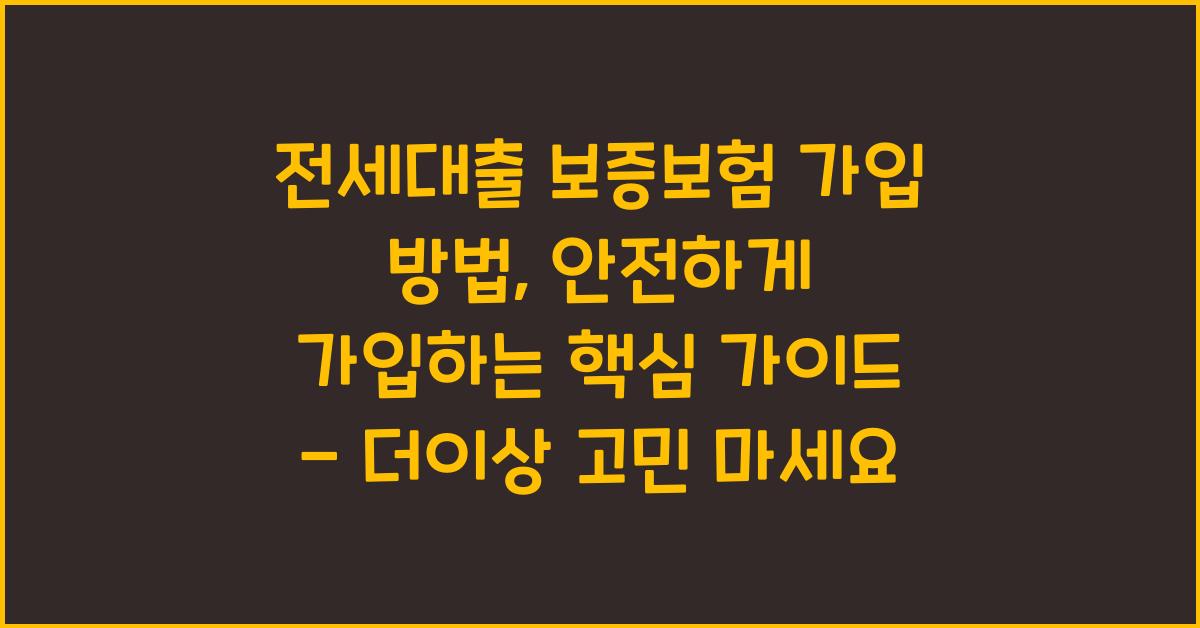 전세대출 보증보험 가입 방법, 안전하게 가입하는 핵심 가이드