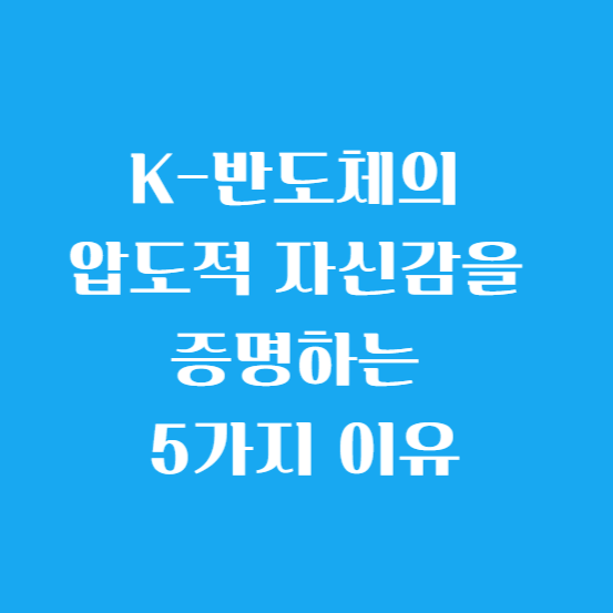 K-반도체의 압도적 자신감을 증명하는 5가지 이유