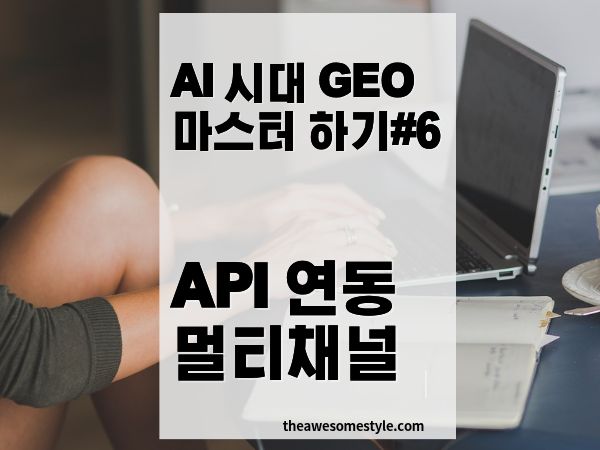 고급 GEO: API 연동과 멀티채널 최적화 사례