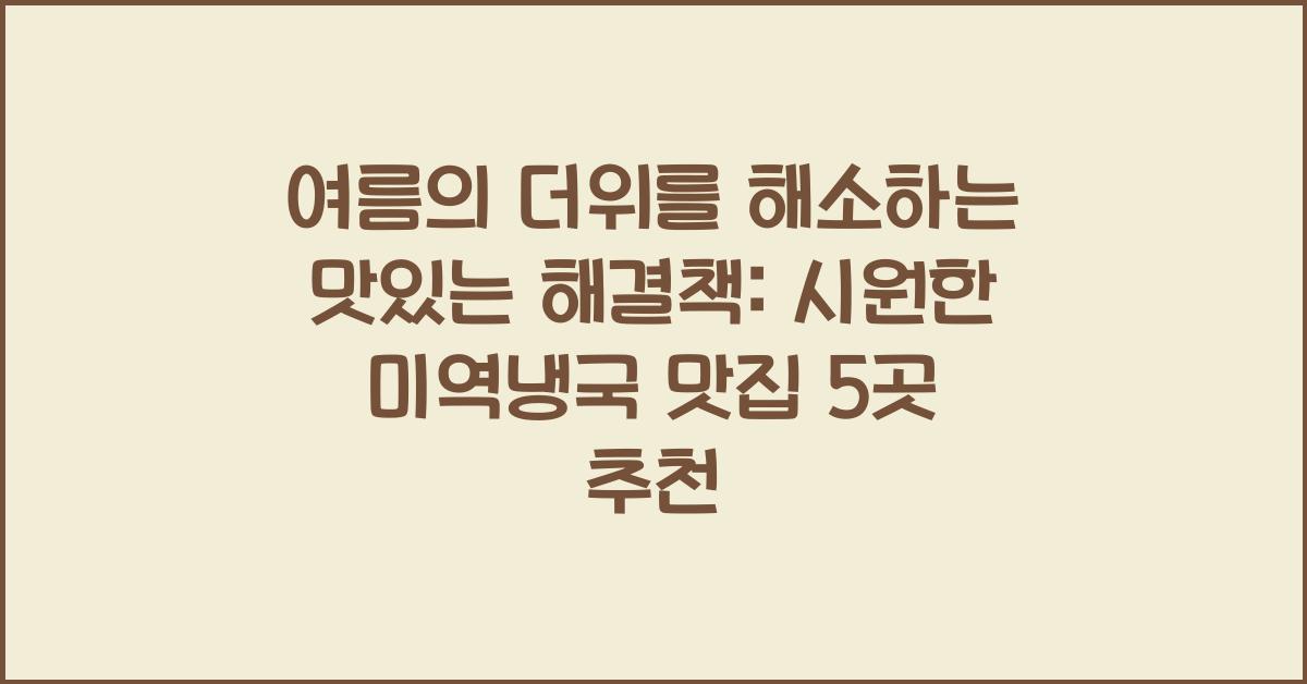 여름의 더위를 해소하는 맛있는 해결책: 시원한 미역냉국