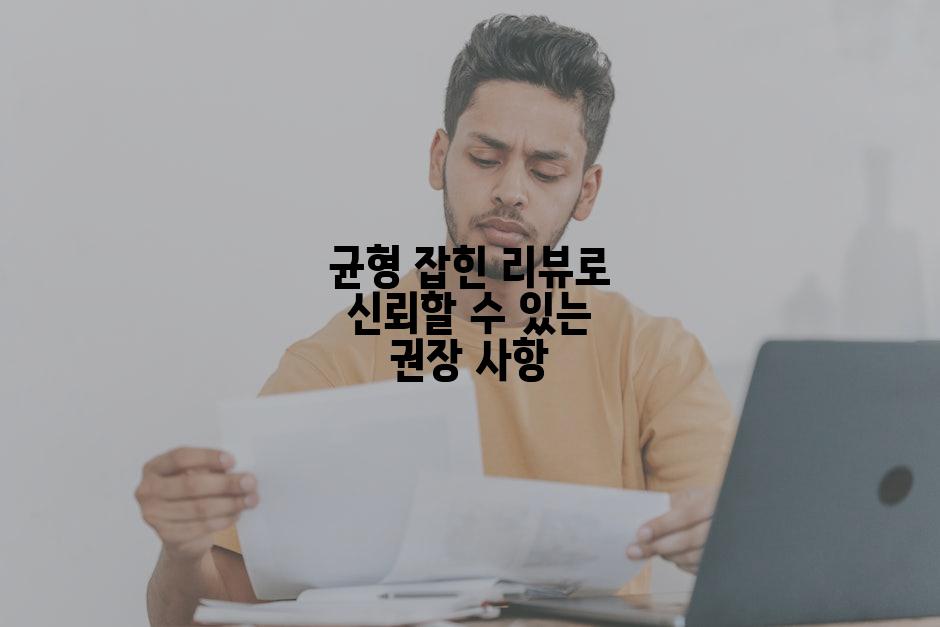 균형 잡힌 리뷰로 신뢰할 수 있는 권장 사항