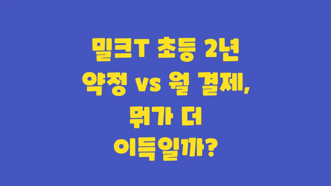 밀크T 초등 2년 약정 vs 월 결제 어떤 선택이 현명할까