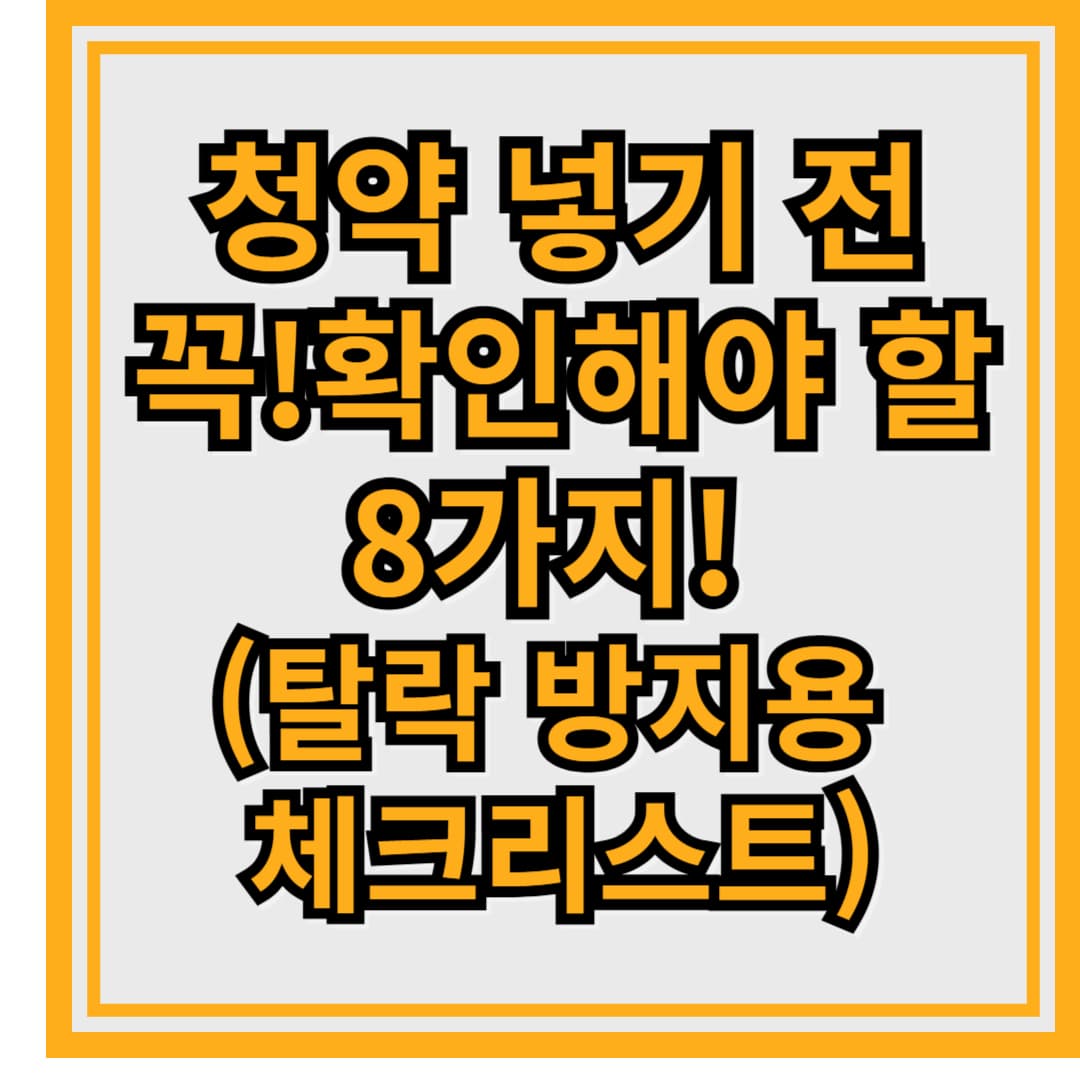 청약 넣기 전 꼭 확인해야 할 8가지! (탈락 방지용 체크리스트)