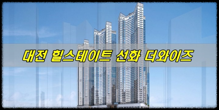 대전 힐스테이트 선화 더와이즈 청약 및 분양안내