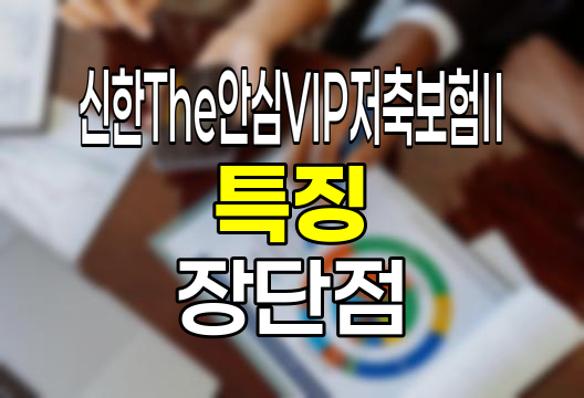 신한The안심VIP저축보험Ⅱ 특징과 장단점