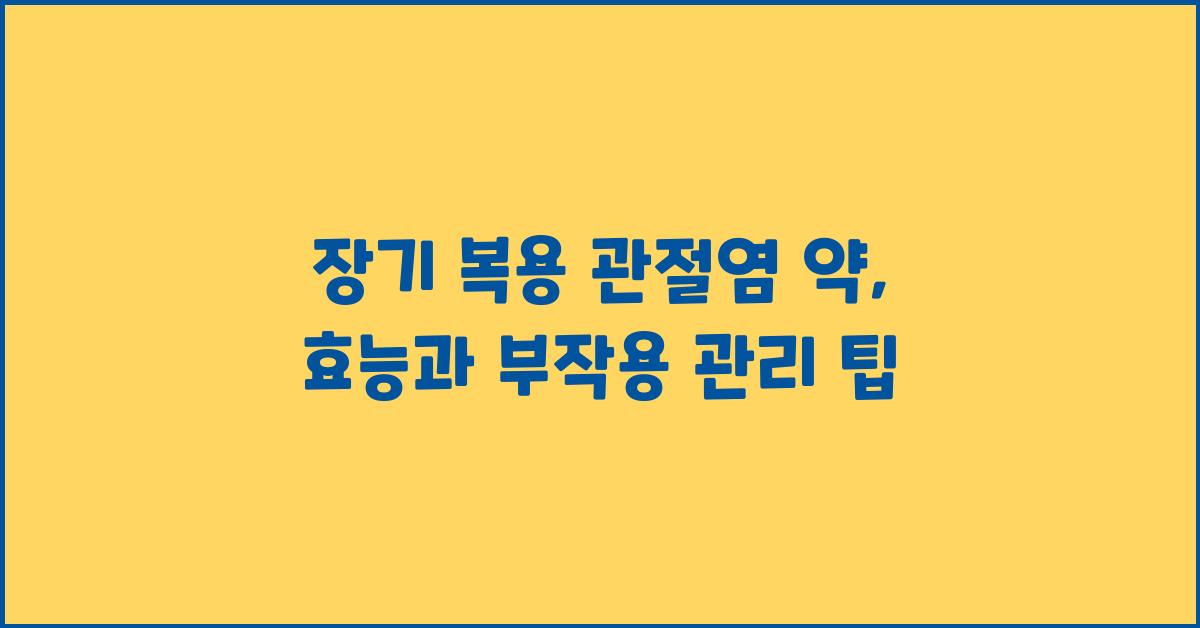 장기 복용 관절염 약, 효능과 부작용 관리법
