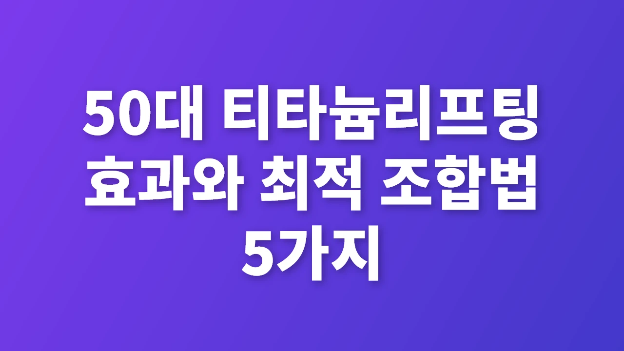 50대 티타늄리프팅 효과와 최적 조합법 5가지