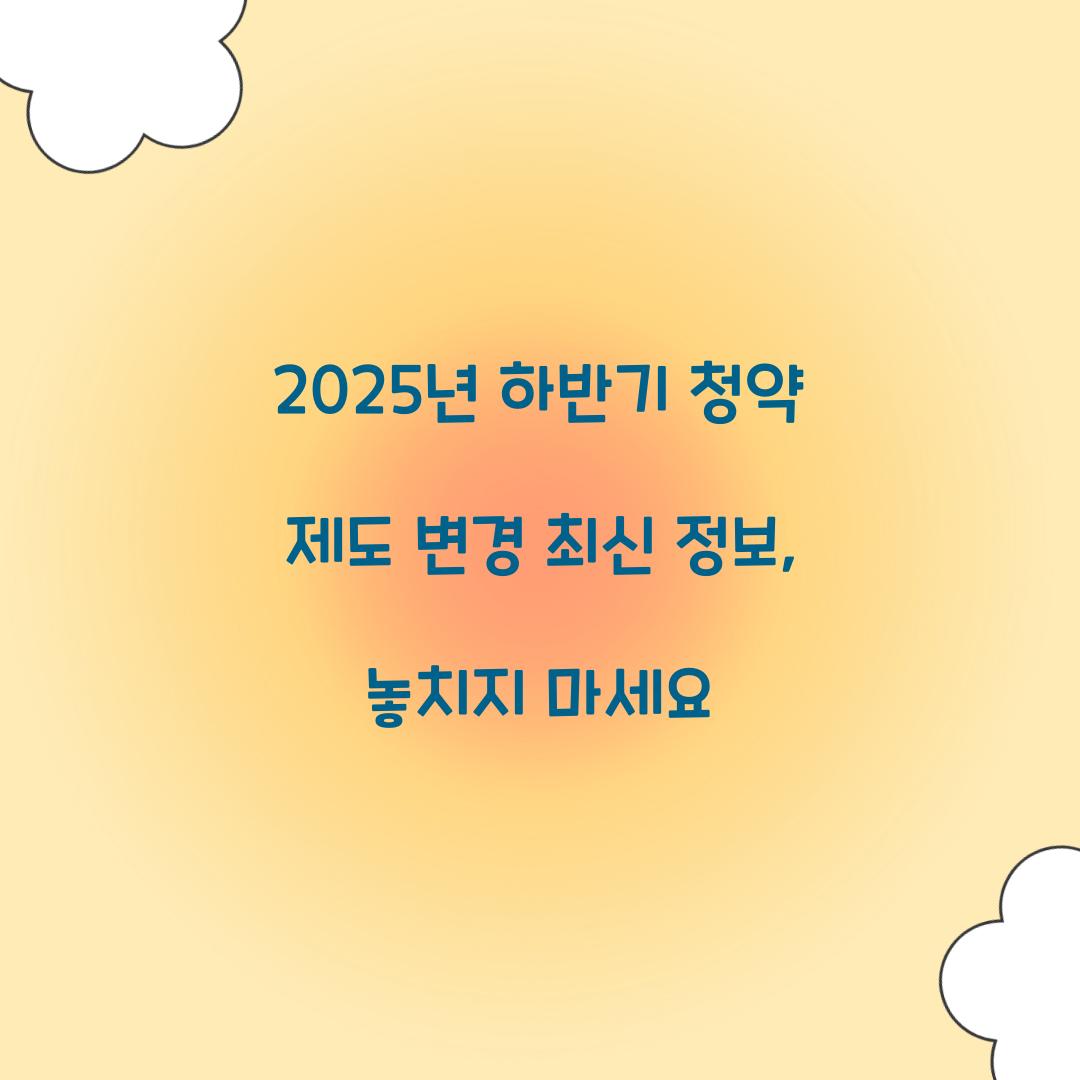 2025년 하반기 청약 제도 변경 최신 정보