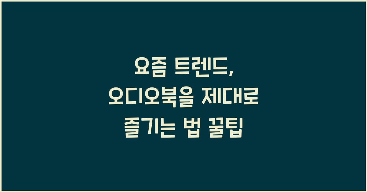 요즘 트렌드, 오디오북을 제대로 즐기는 법