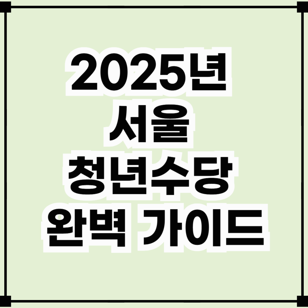 2025년 서울 청년수당 완벽 가이드: 신청 방법부터 혜택까지 총정리