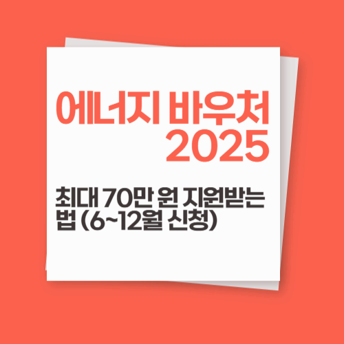 에너지 바우처 2025: 최대 70만 원 지원받는 법 (6~12월 신청)
