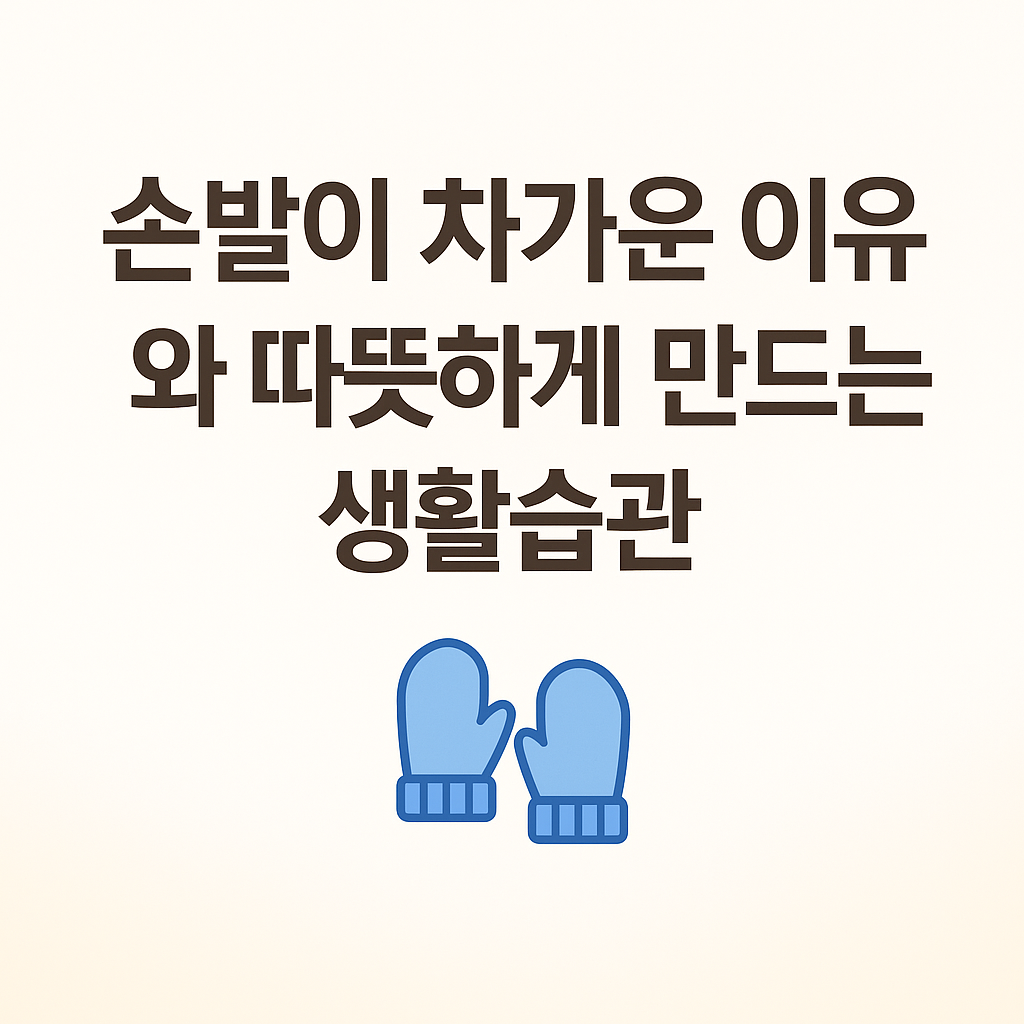 손발이 차가운 이유와 따뜻하게 만드는 생활습관
