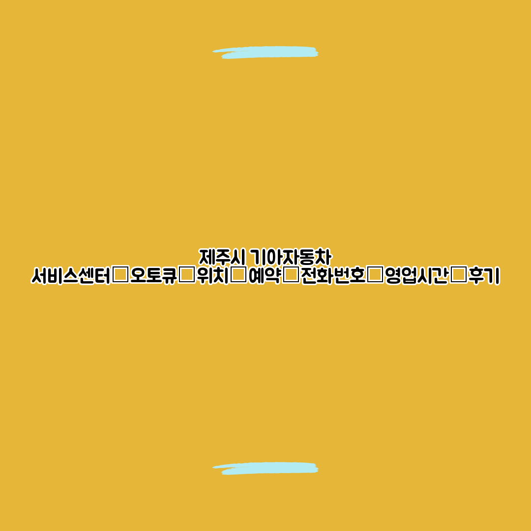 제주시 기아자동차 서비스센터│오토큐│위치│예약│전화번호│영업시간│후기