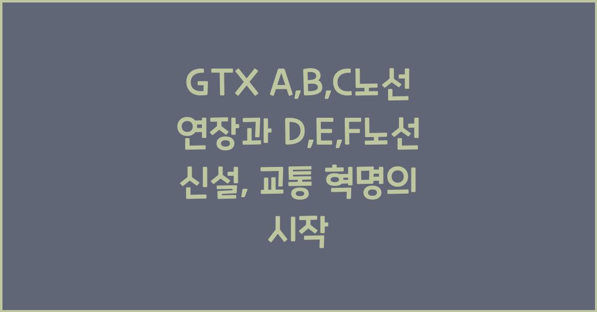 GTX A,B,C노선 연장과 D,E,F노선 신설, 교통 혁명의 시작 - GTX A,B,C노선 연장의 필요성 GTX A,B,C노선 연장, D,E,F노선 신설