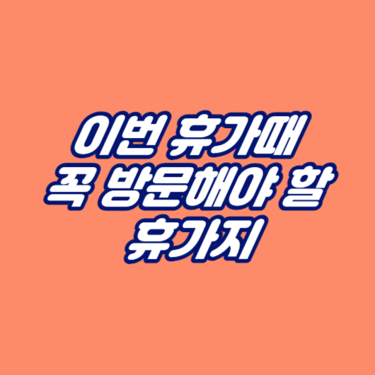 이번 휴가때 꼭 방문해야 할 휴가지