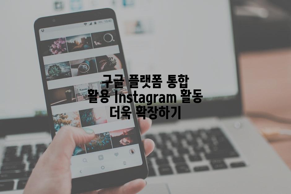 구글 플랫폼 통합 활용 Instagram 활동 더욱 확장하기