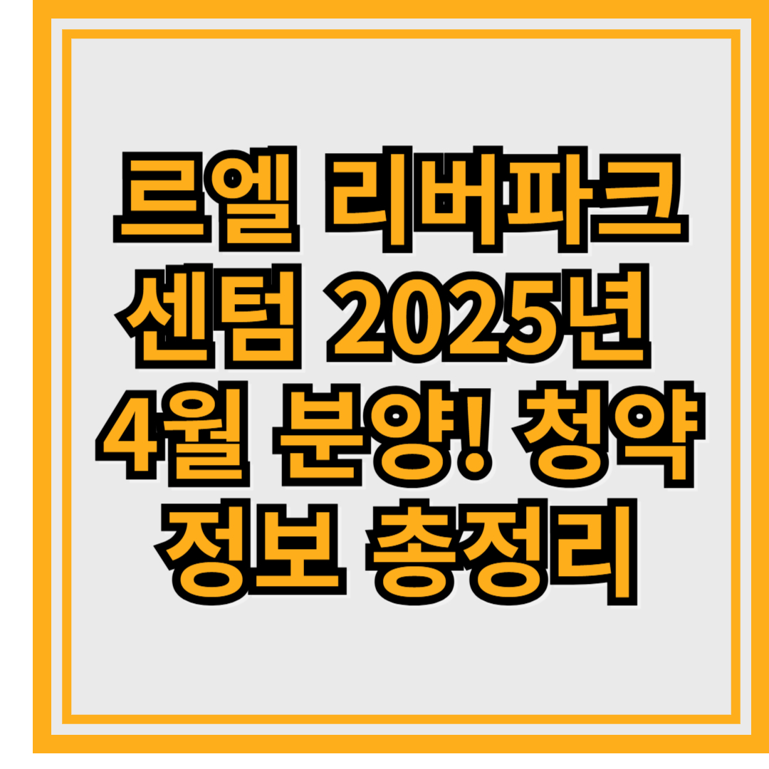 르엘 리버파크 센텀 2025년 4월 분양! 청약 정보 총정리
