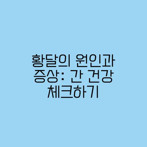 황달의 원인과 증상: 간 건강 체크하기