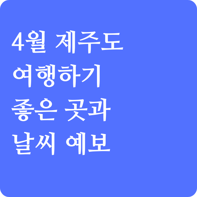 제주도 4월 날씨와 베스트 여행지